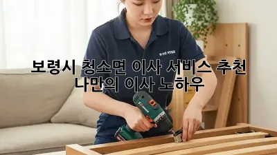 보령시 청소면 이사 서비스 추천: 나만의 이사 노하우
