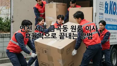 인천 서구 금곡동 원룸 이사, 효율적으로 끝내는 방법!