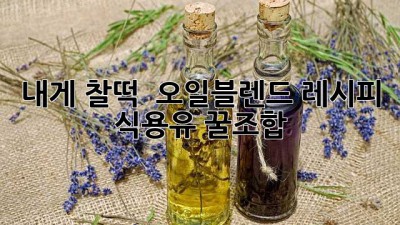 내게 찰떡! ✨ 오일블렌드 레시피🍯 & 식용유 꿀조합🍯